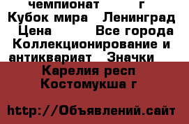 11.1) чемпионат : 1988 г - Кубок мира - Ленинград › Цена ­ 149 - Все города Коллекционирование и антиквариат » Значки   . Карелия респ.,Костомукша г.